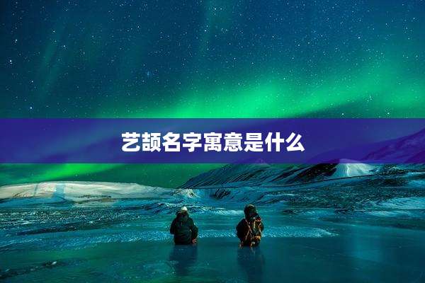 艺颉名字寓意是什么