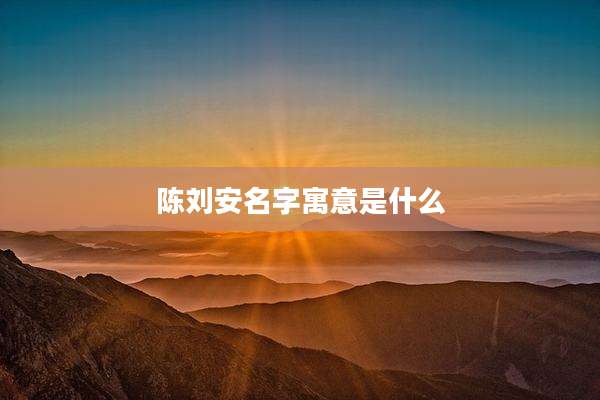 陈刘安名字寓意是什么