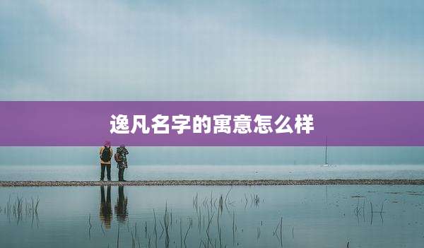 逸凡名字的寓意怎么样