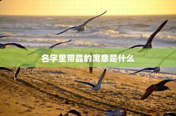 名字里带晶的寓意是什么