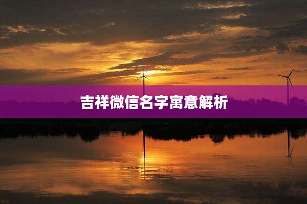 吉祥微信名字寓意解析