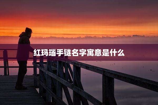 红玛瑙手链名字寓意是什么