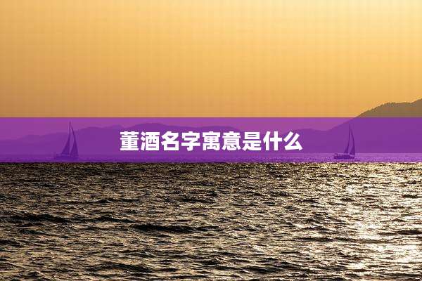 董酒名字寓意是什么