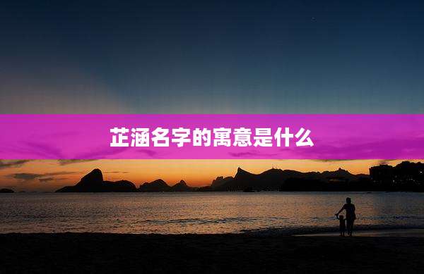 芷涵名字的寓意是什么