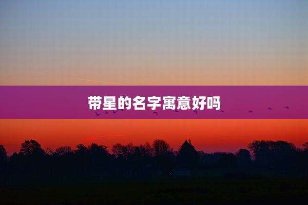 带星的名字寓意好吗