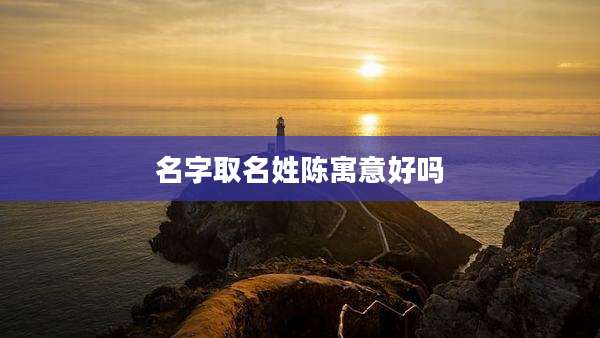 名字取名姓陈寓意好吗