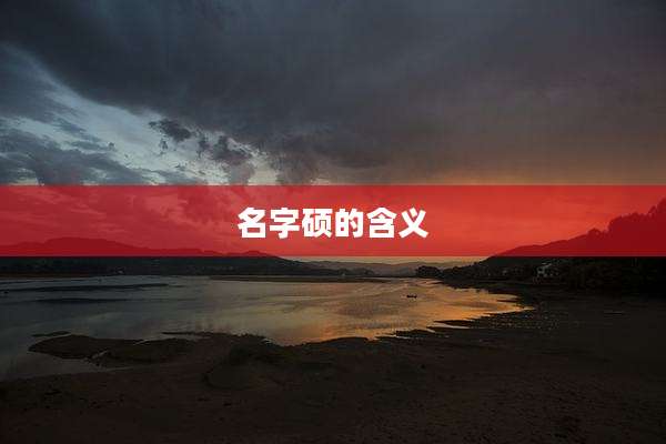 名字硕的含义
