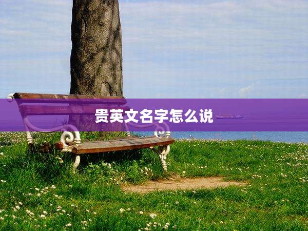 贵英文名字怎么说