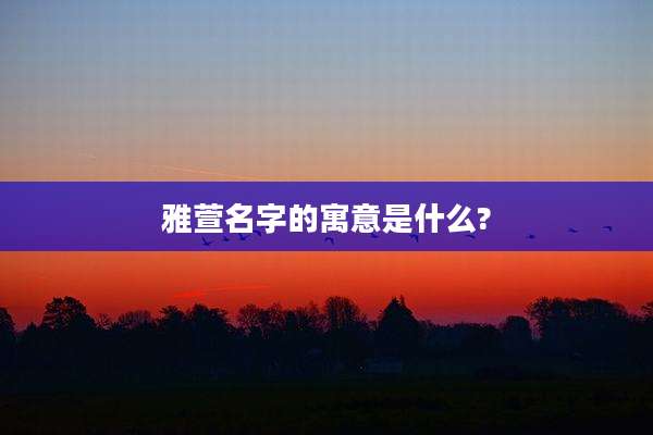雅萱名字的寓意是什么?