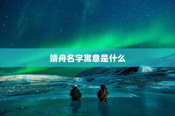 靖舟名字寓意是什么