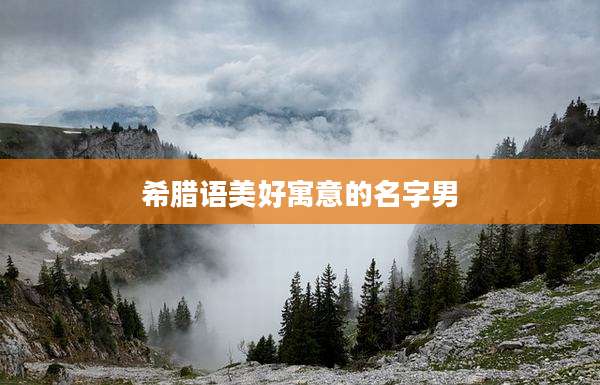 希腊语美好寓意的名字男