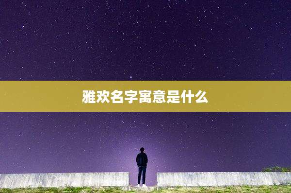 雅欢名字寓意是什么