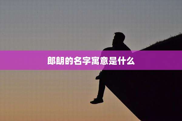 郎朗的名字寓意是什么