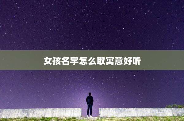 女孩名字怎么取寓意好听