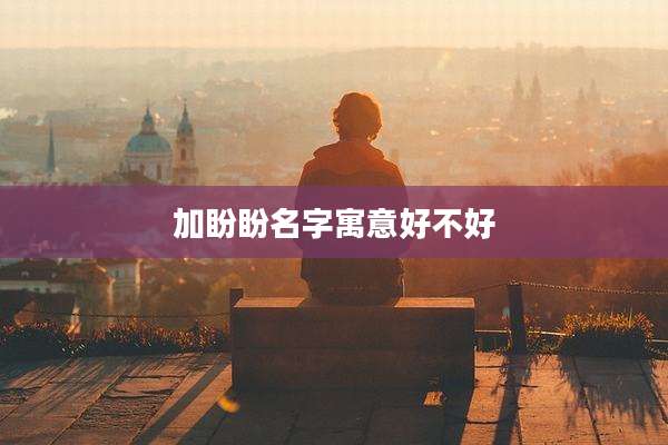 加盼盼名字寓意好不好