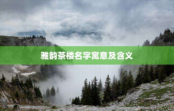 雅韵茶楼名字寓意及含义