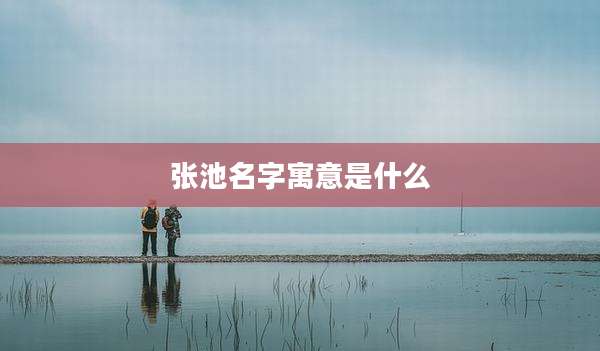 张池名字寓意是什么