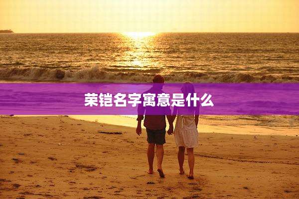 荣铠名字寓意是什么