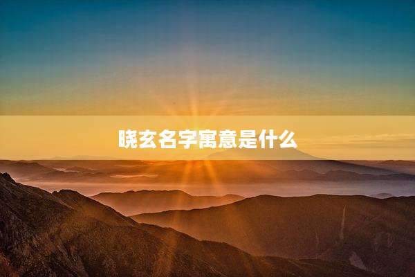 晓玄名字寓意是什么