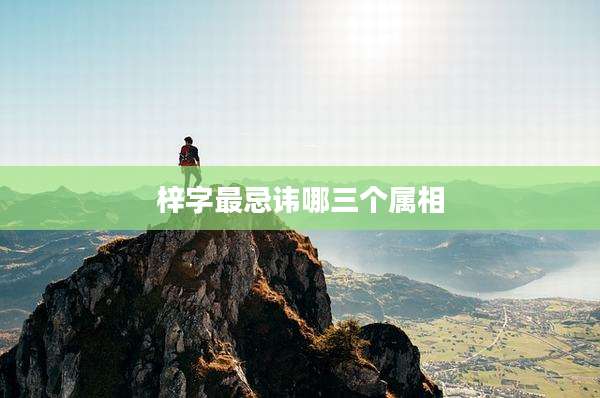 梓字最忌讳哪三个属相