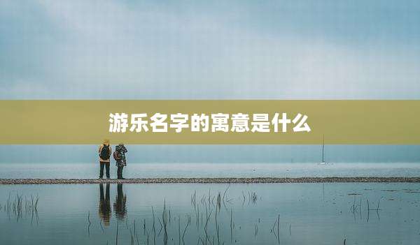 游乐名字的寓意是什么