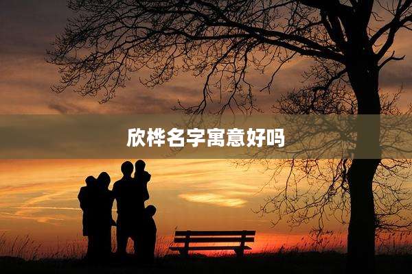 欣桦名字寓意好吗