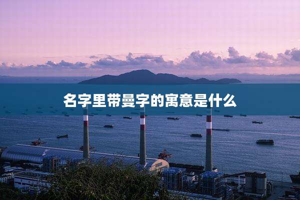 名字里带曼字的寓意是什么