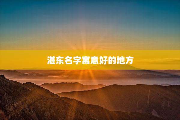 湛东名字寓意好的地方