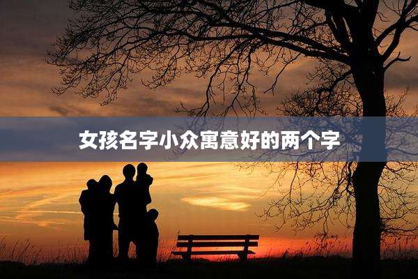 女孩名字小众寓意好的两个字