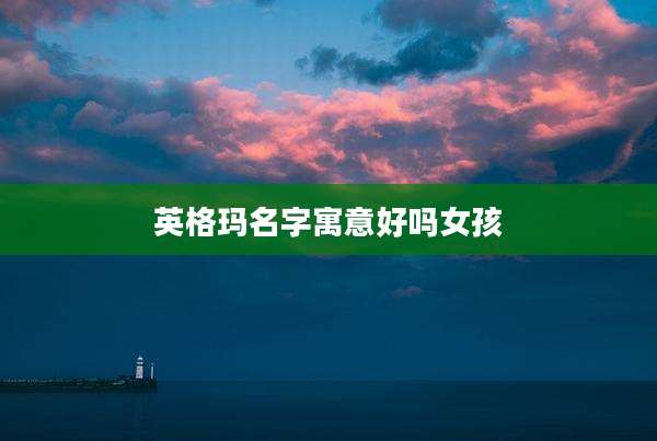 英格玛名字寓意好吗女孩
