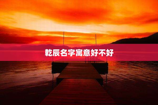 乾辰名字寓意好不好