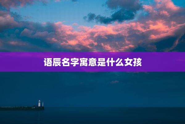 语辰名字寓意是什么女孩