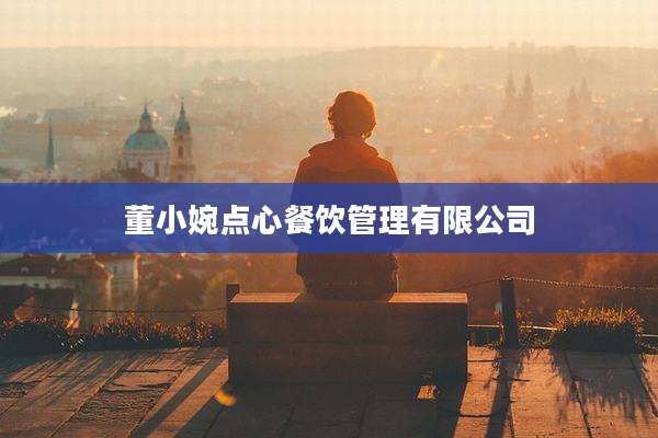 董小婉点心餐饮管理有限公司