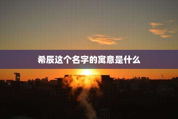 希辰这个名字的寓意是什么