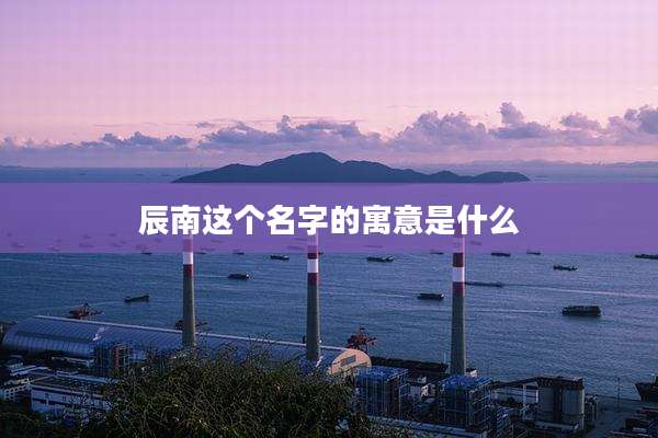 辰南这个名字的寓意是什么