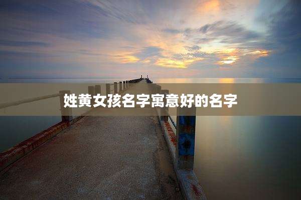 姓黄女孩名字寓意好的名字
