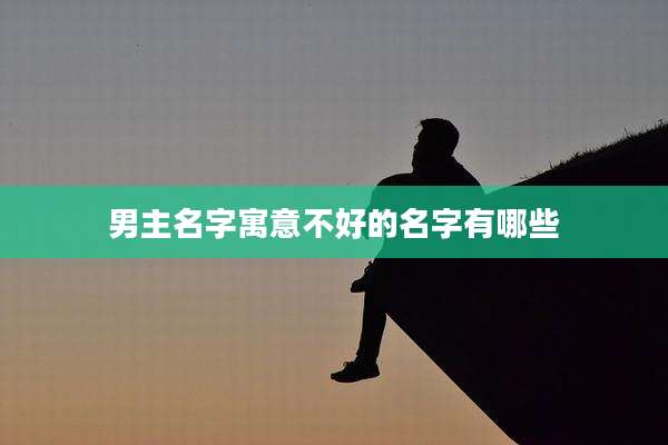 男主名字寓意不好的名字有哪些