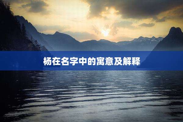 杨在名字中的寓意及解释