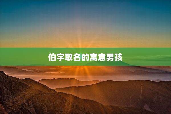 伯字取名的寓意男孩