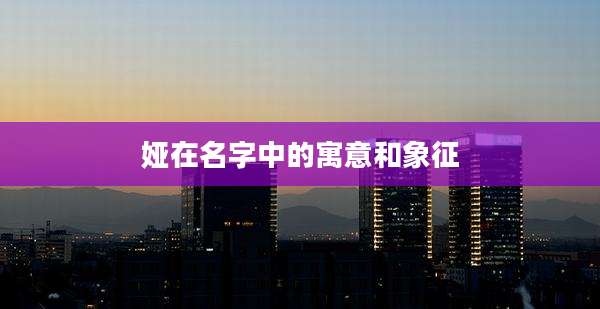 娅在名字中的寓意和象征