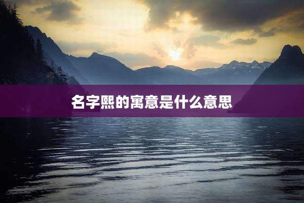 名字熙的寓意是什么意思