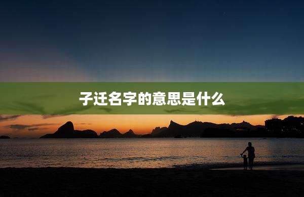 子迁名字的意思是什么