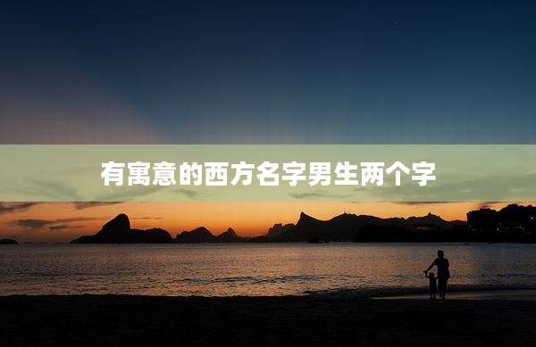 有寓意的西方名字男生两个字