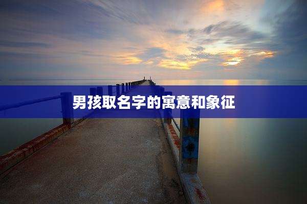 男孩取名字的寓意和象征