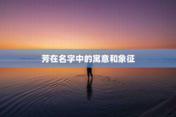 芳在名字中的寓意和象征