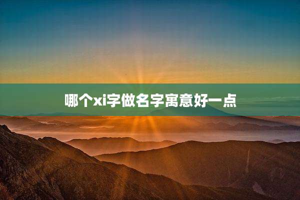 哪个xi字做名字寓意好一点