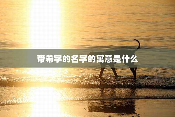 带希字的名字的寓意是什么