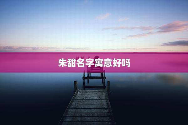 朱甜名字寓意好吗