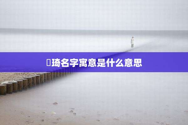 璟琦名字寓意是什么意思