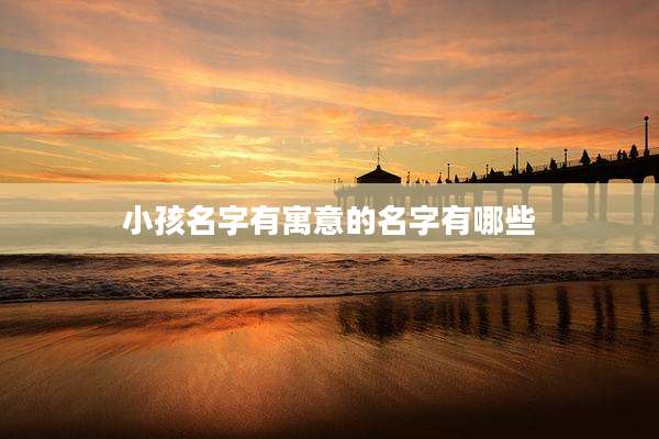 小孩名字有寓意的名字有哪些